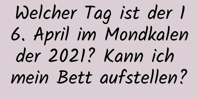 Welcher Tag ist der 16. April im Mondkalender 2021? Kann ich mein Bett aufstellen?