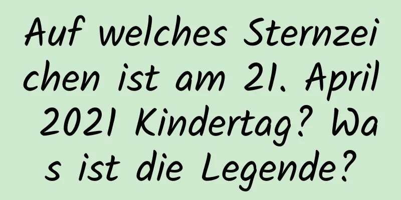 Auf welches Sternzeichen ist am 21. April 2021 Kindertag? Was ist die Legende?