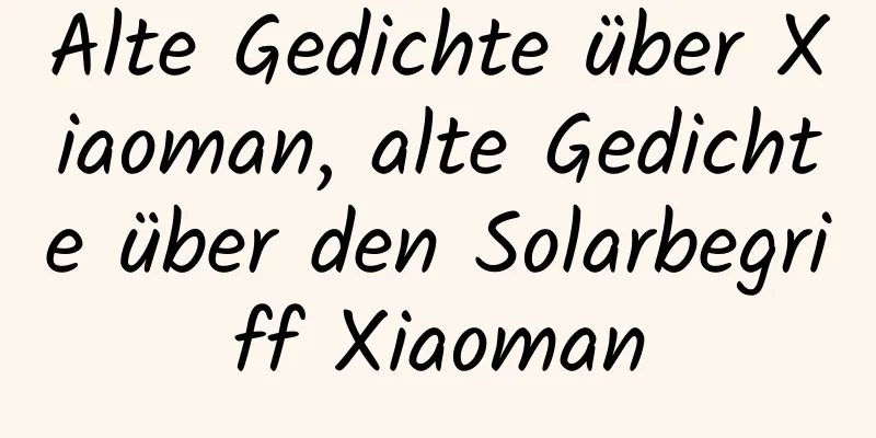 Alte Gedichte über Xiaoman, alte Gedichte über den Solarbegriff Xiaoman