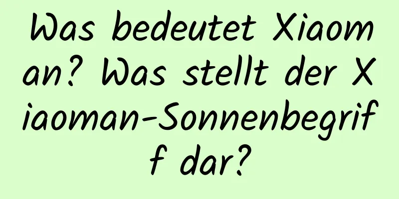 Was bedeutet Xiaoman? Was stellt der Xiaoman-Sonnenbegriff dar?