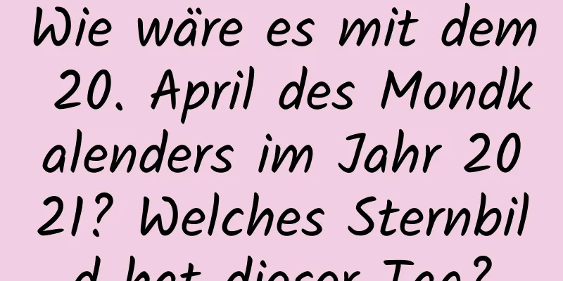 Wie wäre es mit dem 20. April des Mondkalenders im Jahr 2021? Welches Sternbild hat dieser Tag?