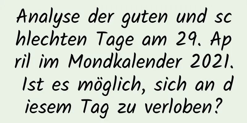 Analyse der guten und schlechten Tage am 29. April im Mondkalender 2021. Ist es möglich, sich an diesem Tag zu verloben?