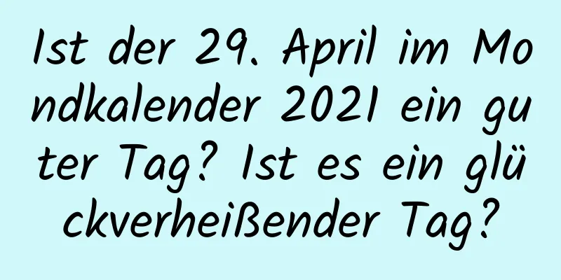 Ist der 29. April im Mondkalender 2021 ein guter Tag? Ist es ein glückverheißender Tag?