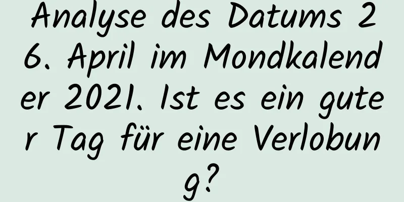 Analyse des Datums 26. April im Mondkalender 2021. Ist es ein guter Tag für eine Verlobung?