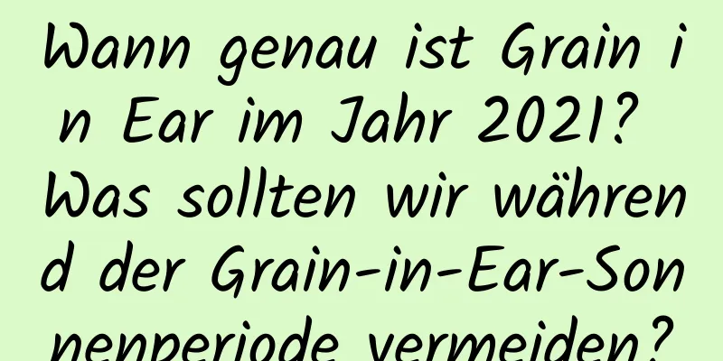 Wann genau ist Grain in Ear im Jahr 2021? Was sollten wir während der Grain-in-Ear-Sonnenperiode vermeiden?