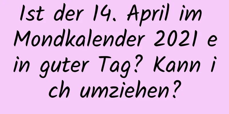 Ist der 14. April im Mondkalender 2021 ein guter Tag? Kann ich umziehen?