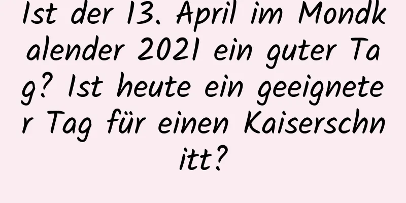 Ist der 13. April im Mondkalender 2021 ein guter Tag? Ist heute ein geeigneter Tag für einen Kaiserschnitt?