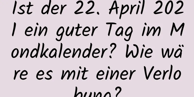 Ist der 22. April 2021 ein guter Tag im Mondkalender? Wie wäre es mit einer Verlobung?