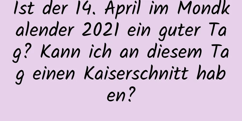 Ist der 14. April im Mondkalender 2021 ein guter Tag? Kann ich an diesem Tag einen Kaiserschnitt haben?