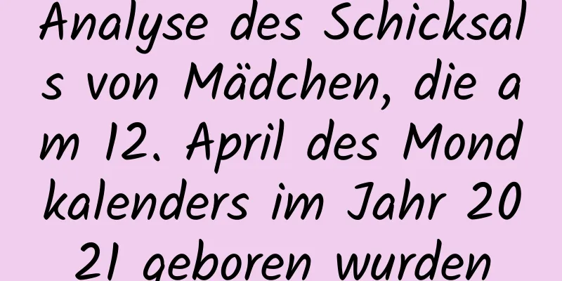 Analyse des Schicksals von Mädchen, die am 12. April des Mondkalenders im Jahr 2021 geboren wurden