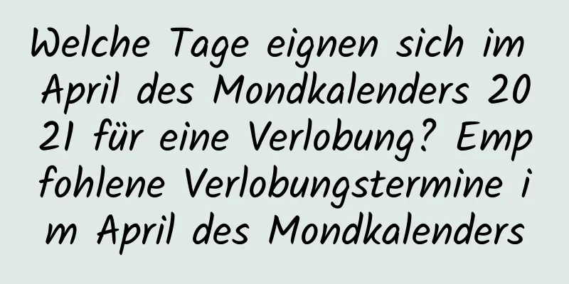 Welche Tage eignen sich im April des Mondkalenders 2021 für eine Verlobung? Empfohlene Verlobungstermine im April des Mondkalenders