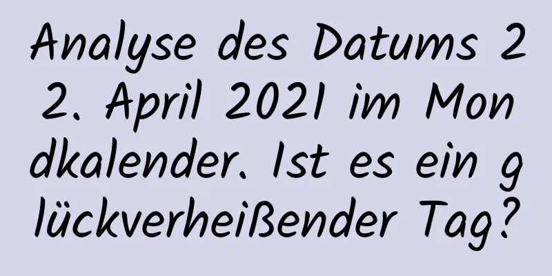 Analyse des Datums 22. April 2021 im Mondkalender. Ist es ein glückverheißender Tag?