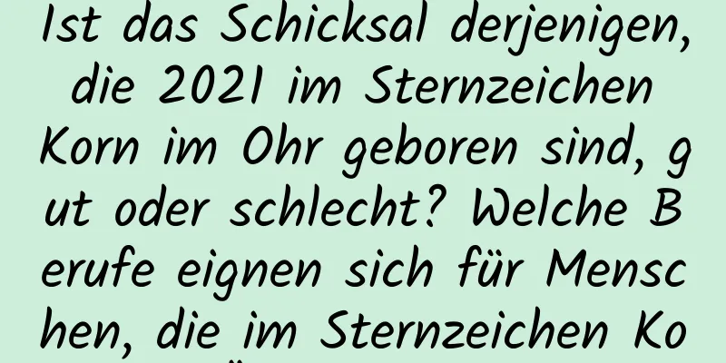 Ist das Schicksal derjenigen, die 2021 im Sternzeichen Korn im Ohr geboren sind, gut oder schlecht? Welche Berufe eignen sich für Menschen, die im Sternzeichen Korn im Ähre geboren sind?