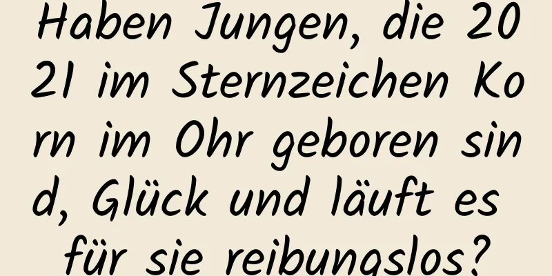 Haben Jungen, die 2021 im Sternzeichen Korn im Ohr geboren sind, Glück und läuft es für sie reibungslos?