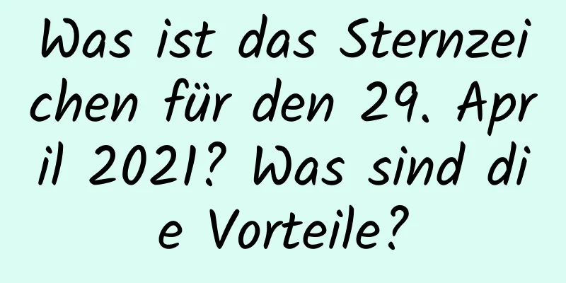 Was ist das Sternzeichen für den 29. April 2021? Was sind die Vorteile?