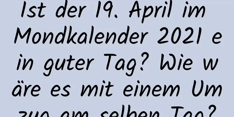 Ist der 19. April im Mondkalender 2021 ein guter Tag? Wie wäre es mit einem Umzug am selben Tag?