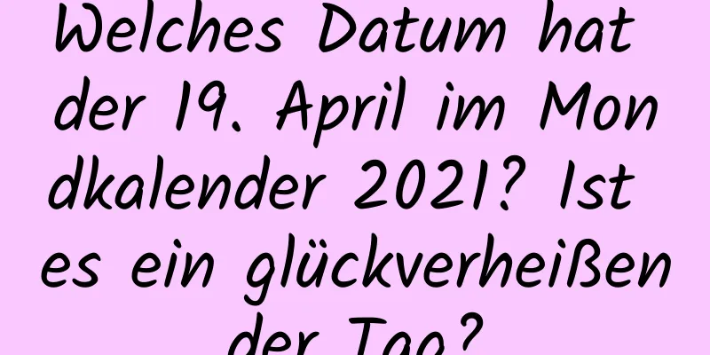 Welches Datum hat der 19. April im Mondkalender 2021? Ist es ein glückverheißender Tag?