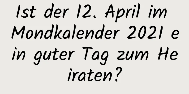 Ist der 12. April im Mondkalender 2021 ein guter Tag zum Heiraten?