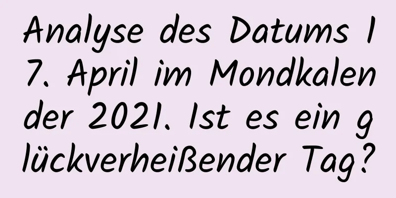 Analyse des Datums 17. April im Mondkalender 2021. Ist es ein glückverheißender Tag?