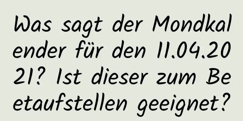 Was sagt der Mondkalender für den 11.04.2021? Ist dieser zum Beetaufstellen geeignet?