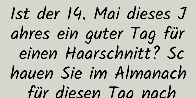 Ist der 14. Mai dieses Jahres ein guter Tag für einen Haarschnitt? Schauen Sie im Almanach für diesen Tag nach