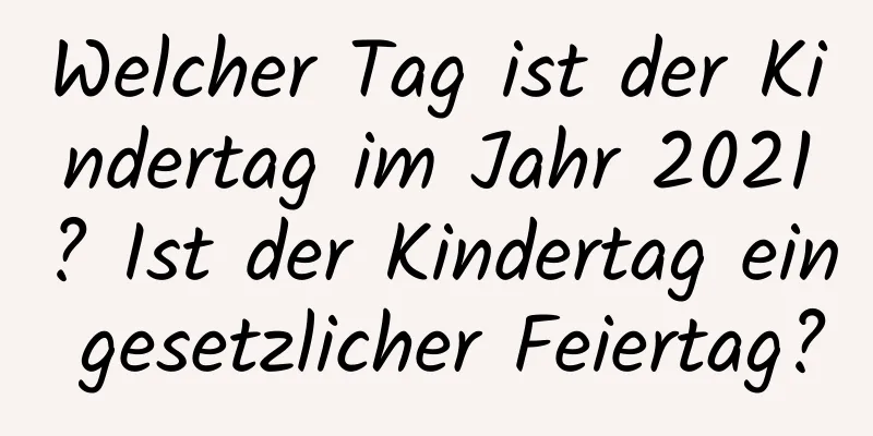 Welcher Tag ist der Kindertag im Jahr 2021? Ist der Kindertag ein gesetzlicher Feiertag?