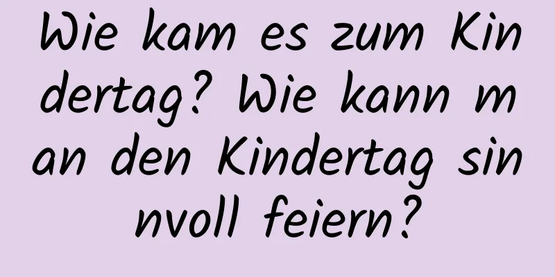 Wie kam es zum Kindertag? Wie kann man den Kindertag sinnvoll feiern?