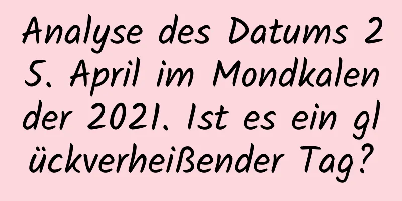 Analyse des Datums 25. April im Mondkalender 2021. Ist es ein glückverheißender Tag?