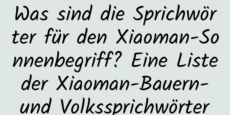 Was sind die Sprichwörter für den Xiaoman-Sonnenbegriff? Eine Liste der Xiaoman-Bauern- und Volkssprichwörter