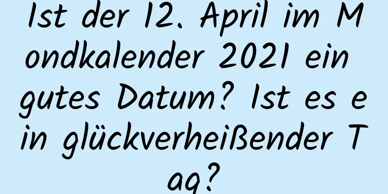 Ist der 12. April im Mondkalender 2021 ein gutes Datum? Ist es ein glückverheißender Tag?