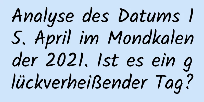 Analyse des Datums 15. April im Mondkalender 2021. Ist es ein glückverheißender Tag?