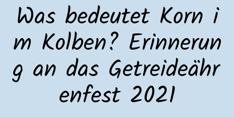 Was bedeutet Korn im Kolben? Erinnerung an das Getreideährenfest 2021