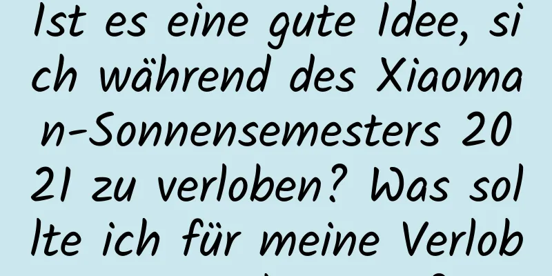 Ist es eine gute Idee, sich während des Xiaoman-Sonnensemesters 2021 zu verloben? Was sollte ich für meine Verlobung vorbereiten?