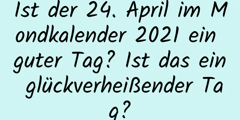 Ist der 24. April im Mondkalender 2021 ein guter Tag? Ist das ein glückverheißender Tag?