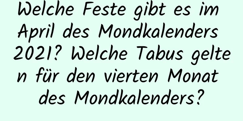 Welche Feste gibt es im April des Mondkalenders 2021? Welche Tabus gelten für den vierten Monat des Mondkalenders?