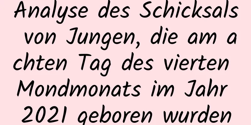 Analyse des Schicksals von Jungen, die am achten Tag des vierten Mondmonats im Jahr 2021 geboren wurden