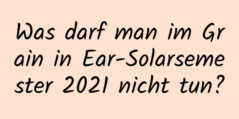 Was darf man im Grain in Ear-Solarsemester 2021 nicht tun?