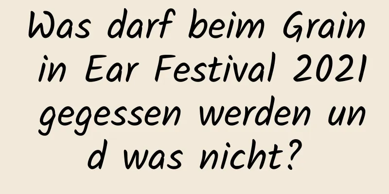 Was darf beim Grain in Ear Festival 2021 gegessen werden und was nicht?