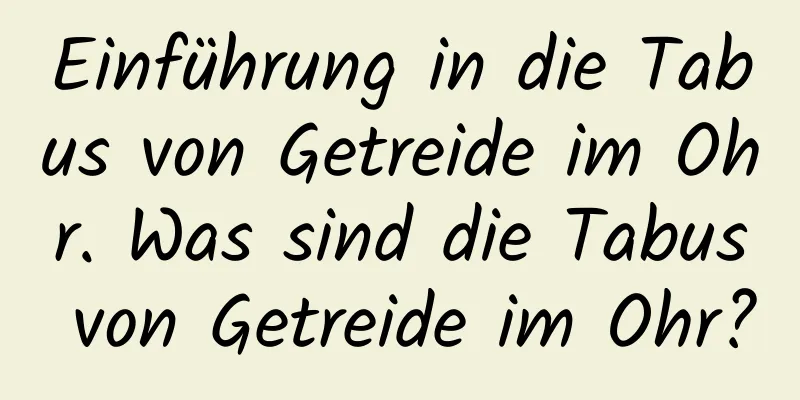 Einführung in die Tabus von Getreide im Ohr. Was sind die Tabus von Getreide im Ohr?