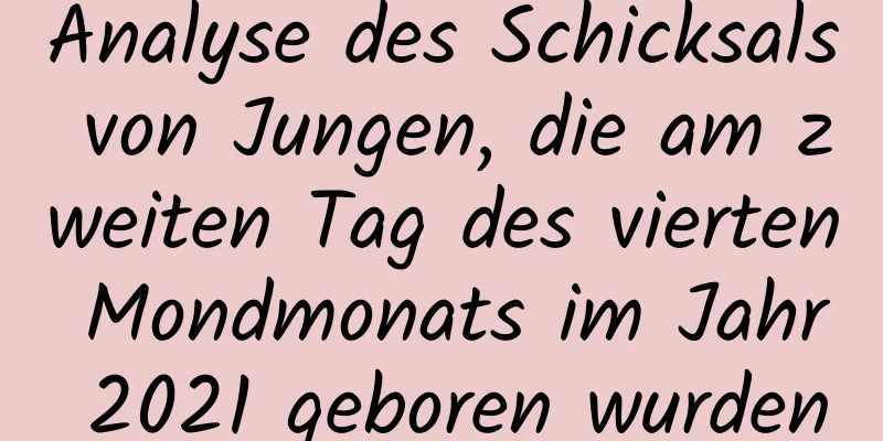 Analyse des Schicksals von Jungen, die am zweiten Tag des vierten Mondmonats im Jahr 2021 geboren wurden