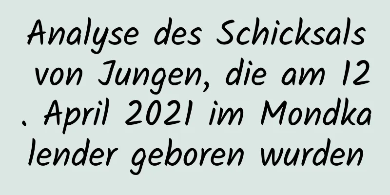 Analyse des Schicksals von Jungen, die am 12. April 2021 im Mondkalender geboren wurden