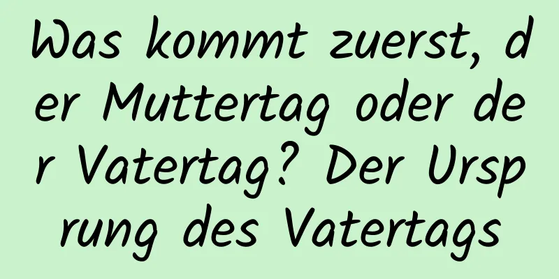 Was kommt zuerst, der Muttertag oder der Vatertag? Der Ursprung des Vatertags