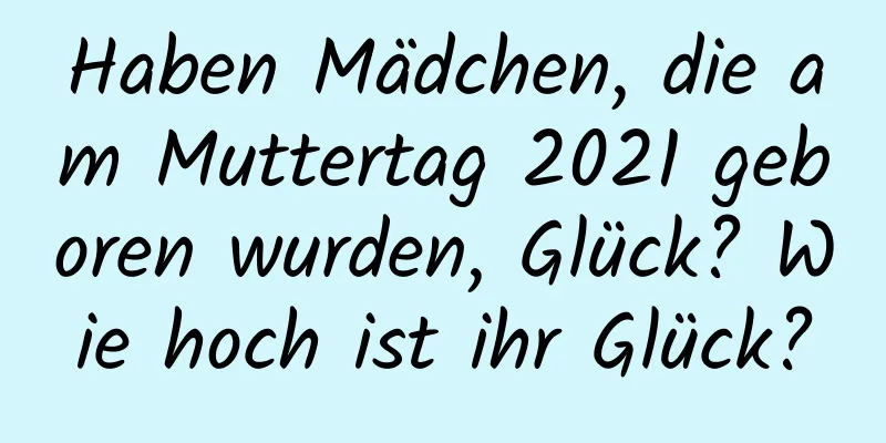 Haben Mädchen, die am Muttertag 2021 geboren wurden, Glück? Wie hoch ist ihr Glück?