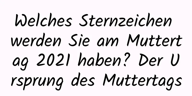 Welches Sternzeichen werden Sie am Muttertag 2021 haben? Der Ursprung des Muttertags