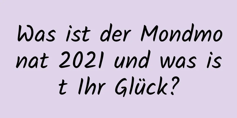 Was ist der Mondmonat 2021 und was ist Ihr Glück?