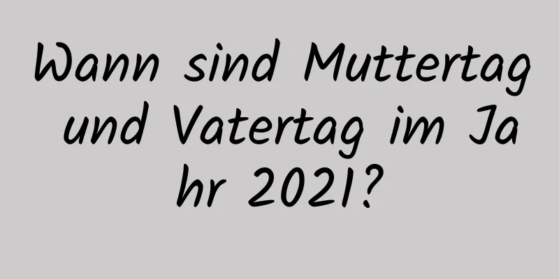 Wann sind Muttertag und Vatertag im Jahr 2021?