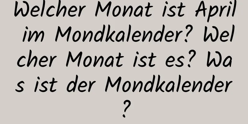 Welcher Monat ist April im Mondkalender? Welcher Monat ist es? Was ist der Mondkalender?