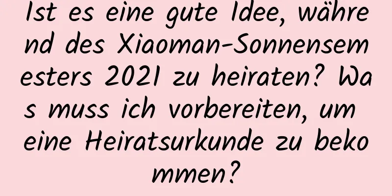 Ist es eine gute Idee, während des Xiaoman-Sonnensemesters 2021 zu heiraten? Was muss ich vorbereiten, um eine Heiratsurkunde zu bekommen?