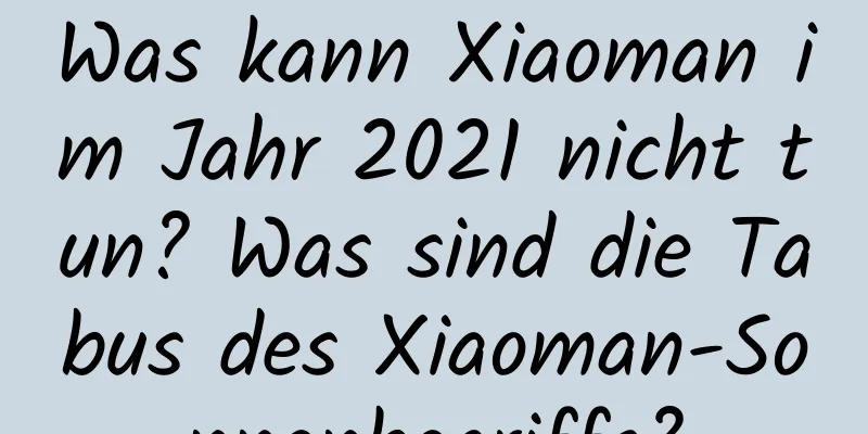 Was kann Xiaoman im Jahr 2021 nicht tun? Was sind die Tabus des Xiaoman-Sonnenbegriffs?