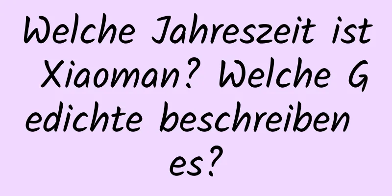 Welche Jahreszeit ist Xiaoman? Welche Gedichte beschreiben es?